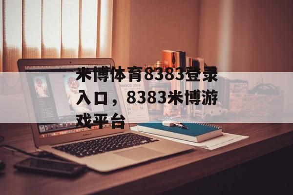 米博体育8383登录入口，8383米博游戏平台