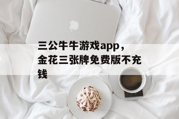 三公牛牛游戏app，金花三张牌免费版不充钱