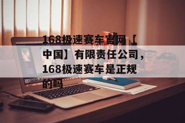 168极速赛车官网【中国】有限责任公司，168极速赛车是正规的吗