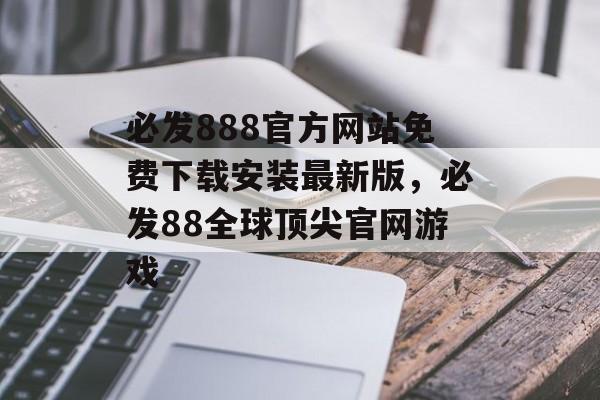 必发888官方网站免费下载安装最新版，必发88全球顶尖官网游戏