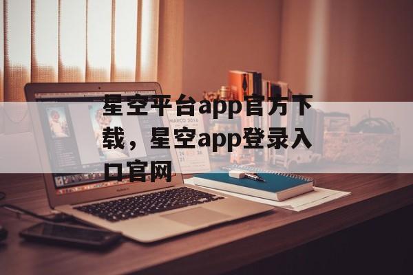 星空平台app官方下载，星空app登录入口官网