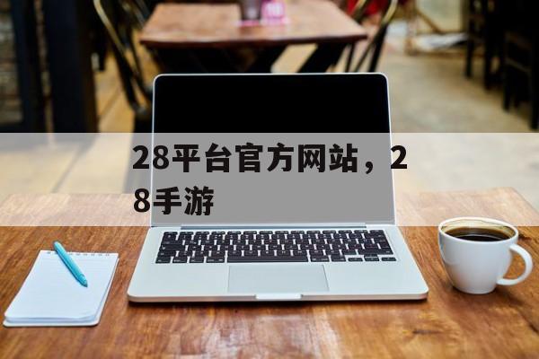 28平台官方网站，28手游